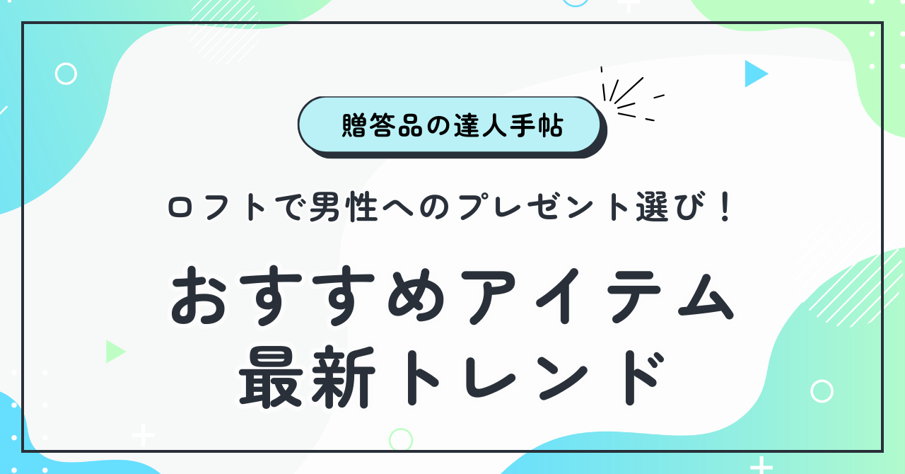 ロフトで男性へのプレゼント選び！おすすめアイテムと最新トレンド